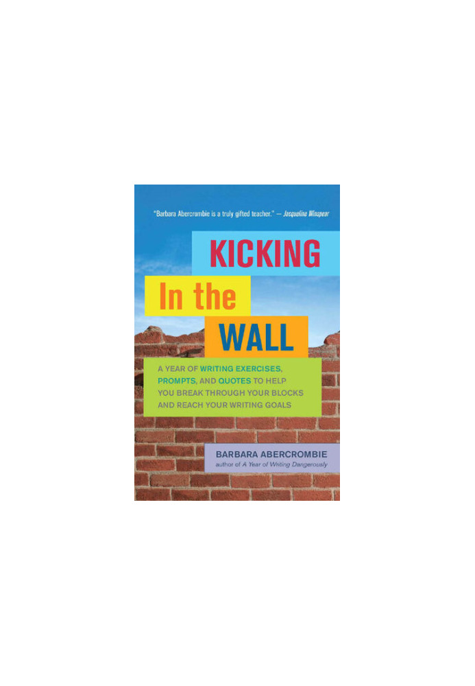 Kicking In the Wall: A Year of Writing Exercises, Prompts, and Quotes to Help You Break Through Your Blocks and Reach Your Wr