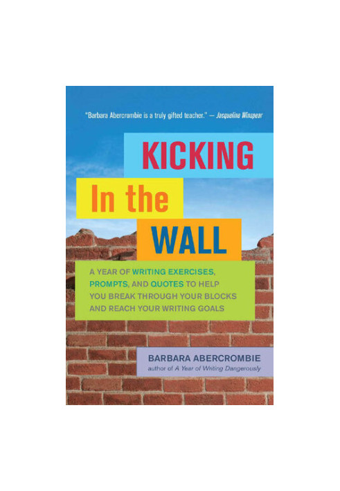 Kicking In the Wall: A Year of Writing Exercises, Prompts, and Quotes to Help You Break Through Your Blocks and Reach Your Wr