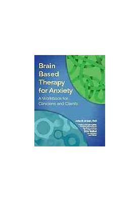 Brain Based Therapy for Anxiety : A Workbook for Clinicians and Clients