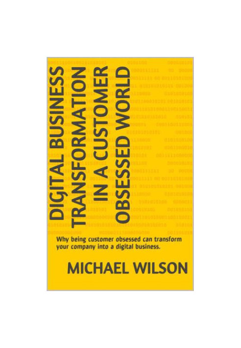 Digital Business Transformation in a Customer Obsessed World: Why being customer obsessed can transform your company into a d