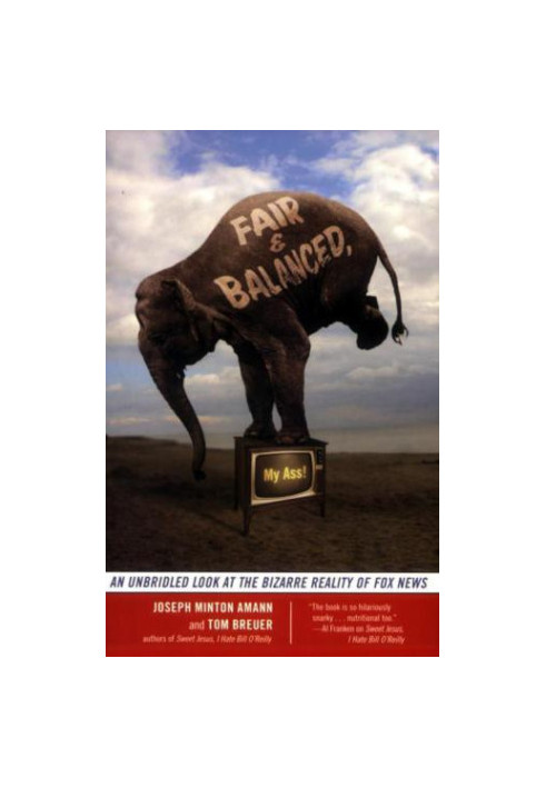 Fair and Balanced, My Ass!: An Unbridled Look at the Bizarre Reality of Fox News