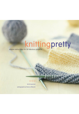 Knitting Pretty: Simple Instructions for 30 Fabulous Projects
