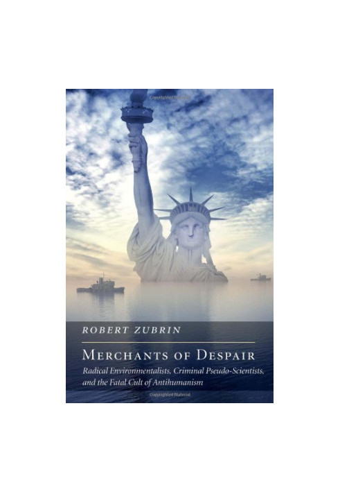 Merchants of Despair: Radical Environmentalists, Criminal Pseudo-Scientists, and the Fatal Cult of Antihumanism