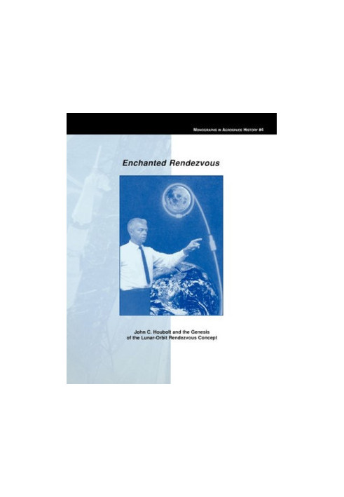 Enchanted Rendezvous: John C. Houbolt and the Genesis of the Lunar-Orbit Rendezvous Concept. Monograph in Aerospace History, 