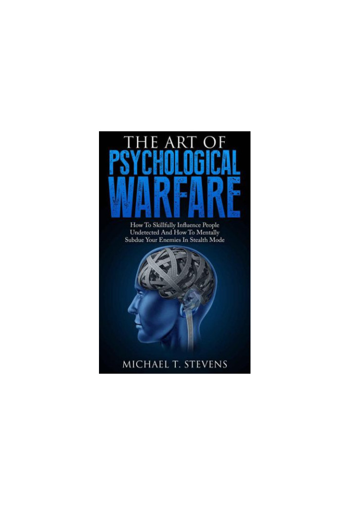 The Art Of Psychological Warfare: How To Skillfully Influence People Undetected And How To Mentally Subdue Your Enemies In St