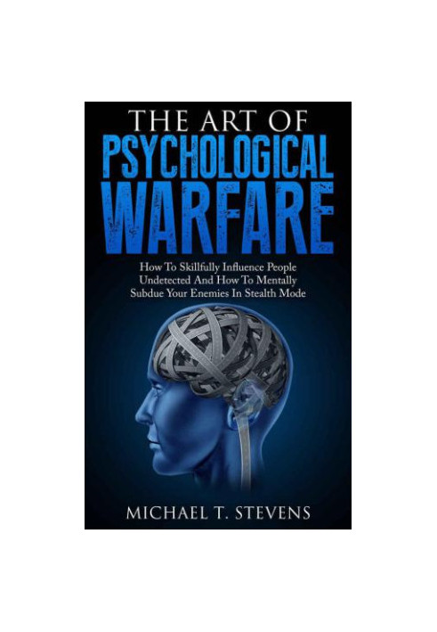 The Art Of Psychological Warfare: How To Skillfully Influence People Undetected And How To Mentally Subdue Your Enemies In St