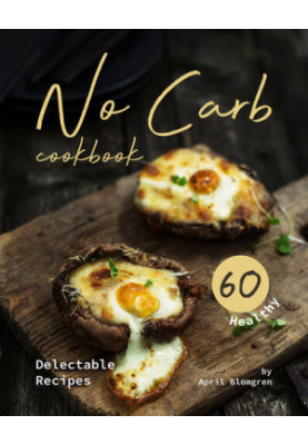No Carb Cookbook: 60 Healthy Delectable Recipes