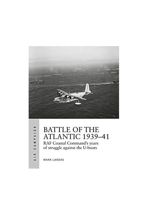 Battle of the Atlantic 1939–41: RAF Coastal Command's hardest fight against the U-boats