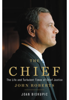 The Chief: the life and turbulent times of Chief Justice John Roberts