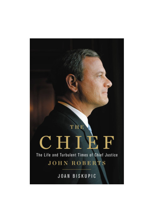 The Chief: the life and turbulent times of Chief Justice John Roberts