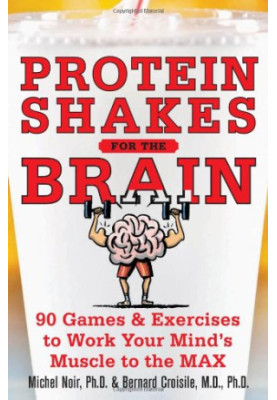 Protein Shakes for the Brain: 90 Games and Exercises to Work Your Mind’s Muscle to the Max