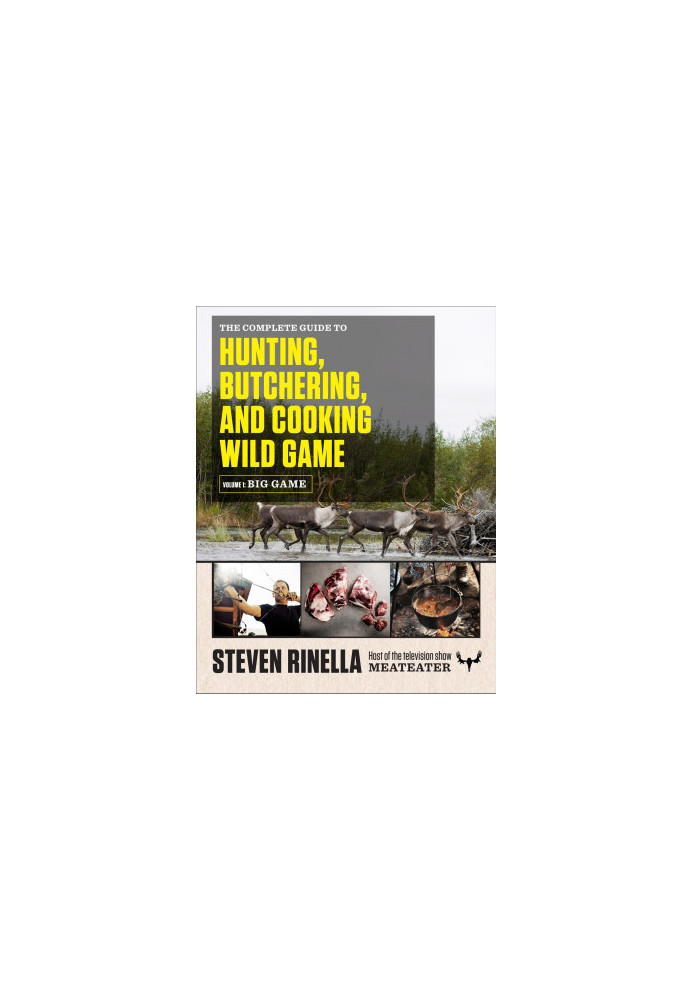 The Complete Guide to Hunting, Butchering, and Cooking Wild Game: Volume 1: Big Game