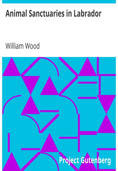 Animal Sanctuaries in Labrador An Address Presented by Lt.-Colonel William Wood, F.R.S.C. before the Second Annual Meeting of th