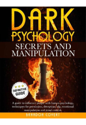 Dark Psychology Secrets and Manipulation: A Guide To Influence People With Human Psychology. Techniques For Persuasion, Decep