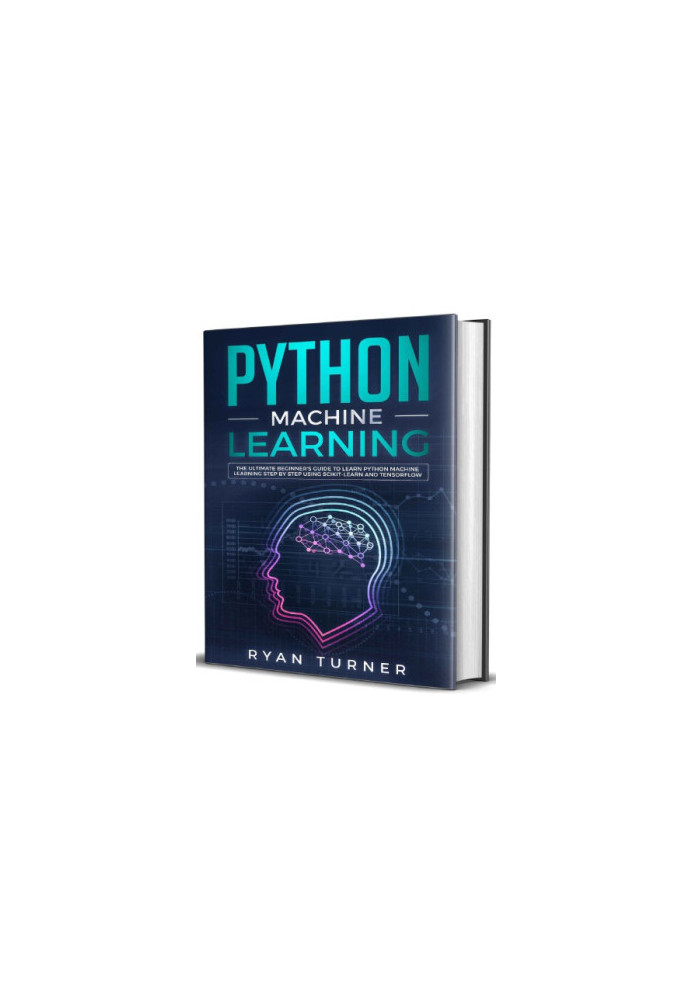 Python Machine Learning: The Ultimate Beginner's Guide to Learn Python Machine Learning Step by Step Using Scikit-Learn and T
