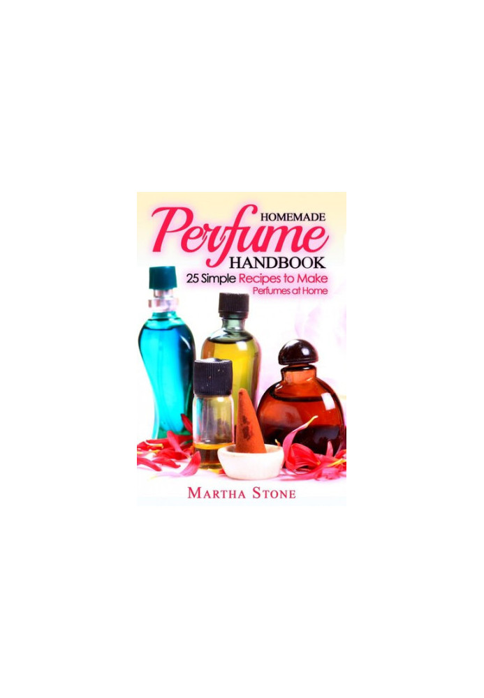 Homemade Perfume Handbook: 25 Simple Recipes to Make Perfumes at Home