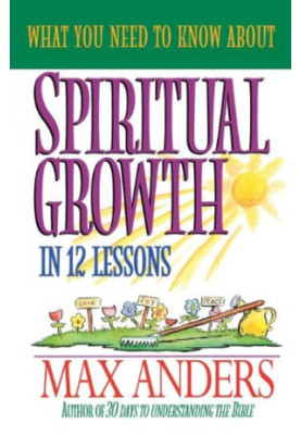 What You Need to Know About Spiritual Growth in 12 Lessons: The What You Need To Know Study Guide Series