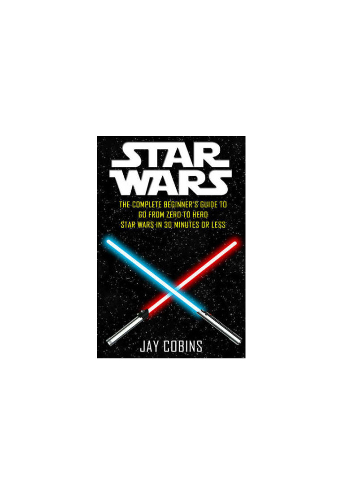 Star Wars: The Complete Beginner's Guide to Go From Zero to Hero: Star Wars in 30 Minutes or Less