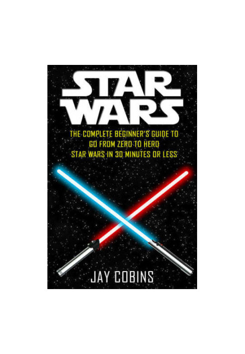 Star Wars: The Complete Beginner's Guide to Go From Zero to Hero: Star Wars in 30 Minutes or Less