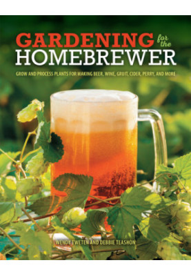 Gardening for the Homebrewer: Grow and Process Plants for Making Beer, Wine, Gruit, Cider, Perry, and More