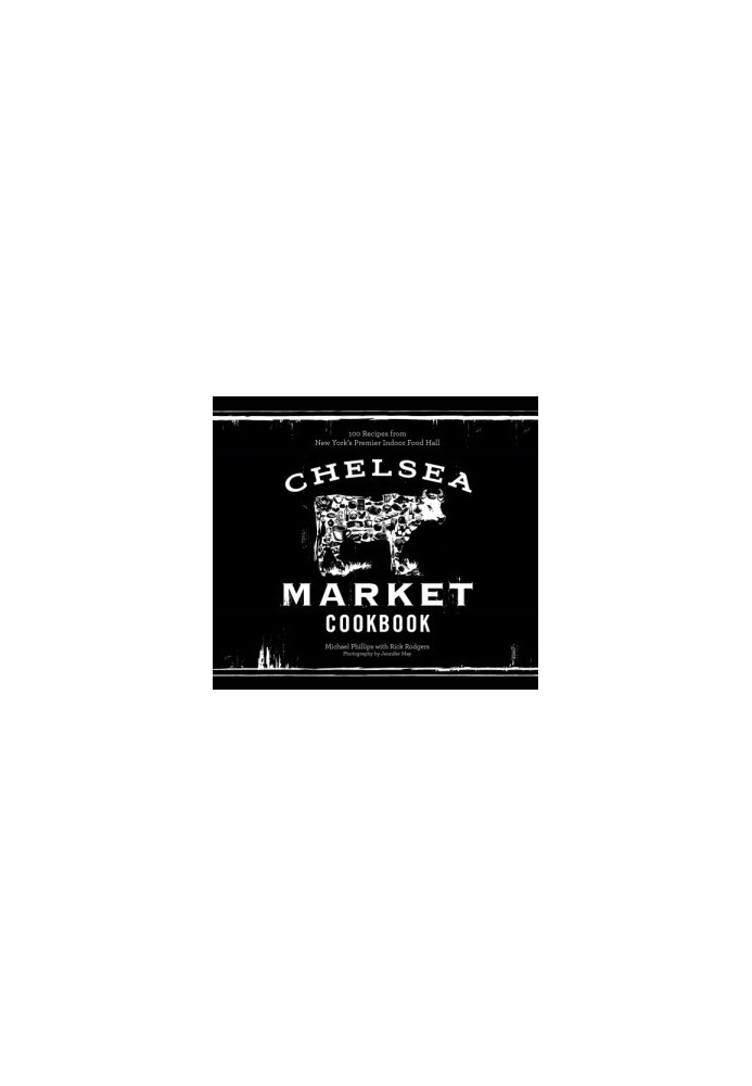 Chelsea Market cookbook: 100 recipes from New York's premier indoor food hall