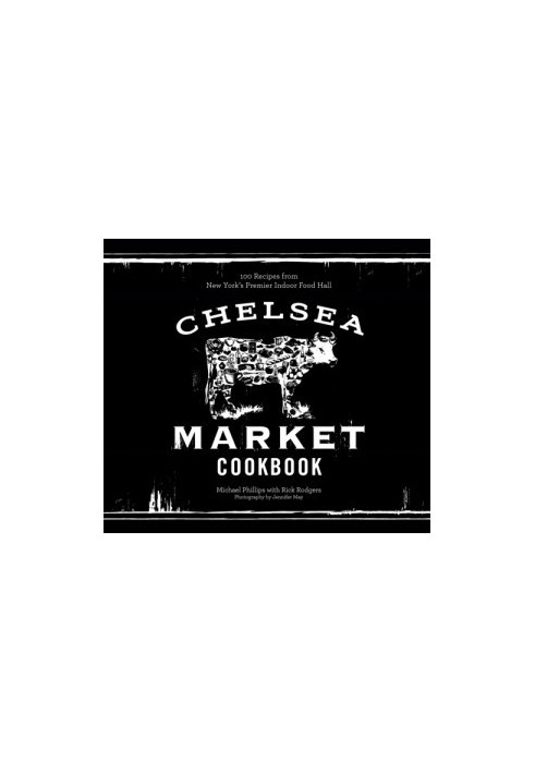 Chelsea Market cookbook: 100 recipes from New York's premier indoor food hall
