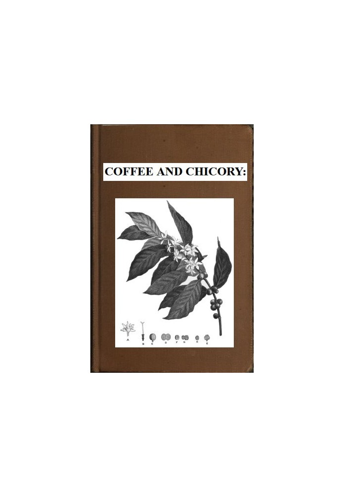 Coffee and chicory : $b Their culture, chemical composition, preparation for market, and consumption, with simple tests for dete