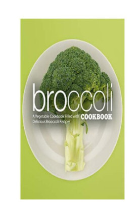 Broccoli Cookbook A Vegetable Cookbook Filled with Delicious Broccoli Recipes