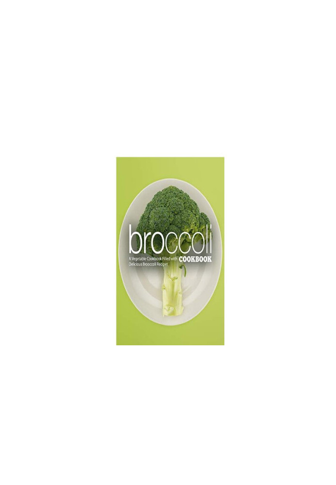 Broccoli Cookbook A Vegetable Cookbook Filled with Delicious Broccoli Recipes