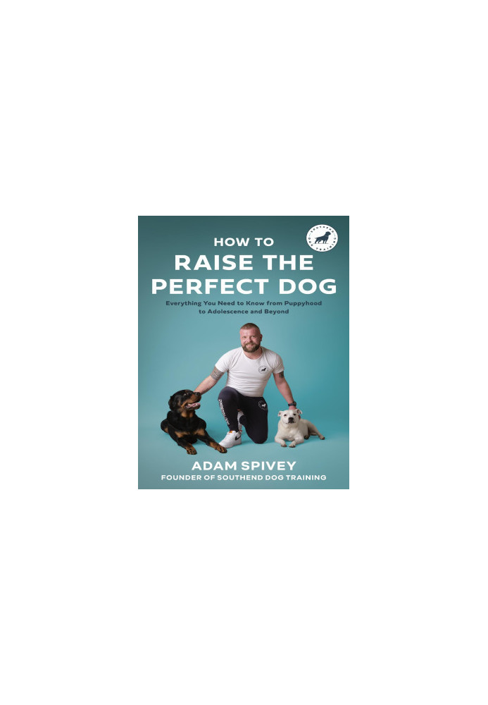 How to Raise the Perfect Dog: Everything you need to know from puppyhood to adolescence and beyond
