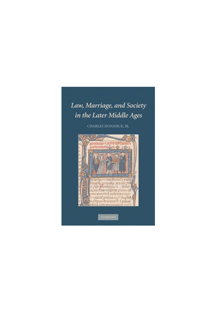 Law, Marriage, and Society in the Later Middle Ages: Arguments about Marriage in Five Courts
