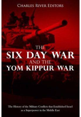 The Six Day War and the Yom Kippur War: The History of the Military Conflicts that Established Israel as a Superpower in the 