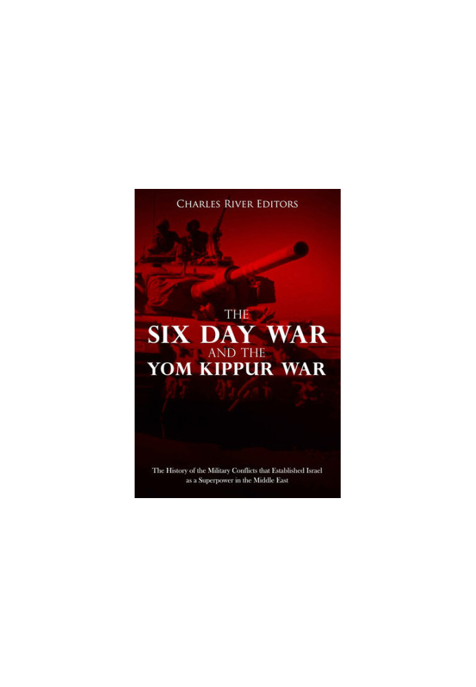 The Six Day War and the Yom Kippur War: The History of the Military Conflicts that Established Israel as a Superpower in the 