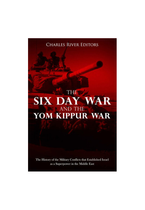 The Six Day War and the Yom Kippur War: The History of the Military Conflicts that Established Israel as a Superpower in the 