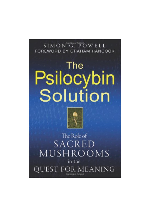 The Psilocybin Solution: The Role of Sacred Mushrooms in the Quest for Meaning