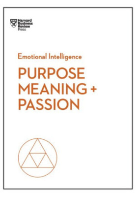 Purpose, Meaning, and Passion HBR EMOTIONAL INTELLIGENCE SERIES