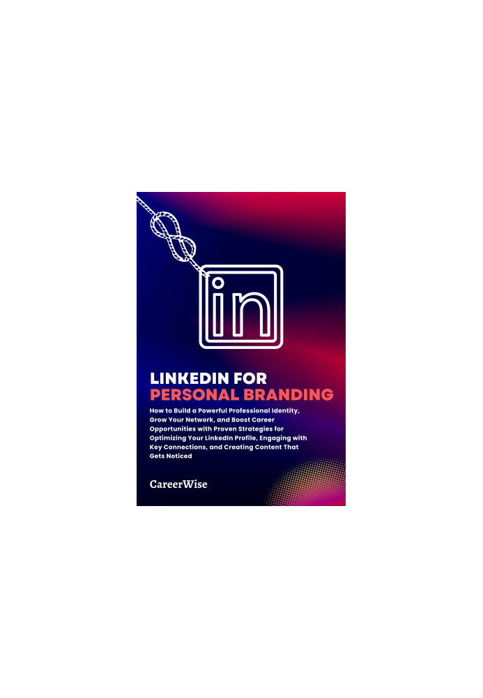 LinkedIn for Personal Branding: How to Build a Powerful Professional Identity, Grow Your Network, and Boost Career Opportunit
