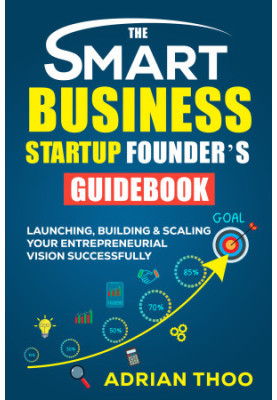 THE SMART BUSINESS STARTUP FOUNDER’S GUIDEBOOK: Launching, Building & Scaling Your Entrepreneurial Vision Successfully