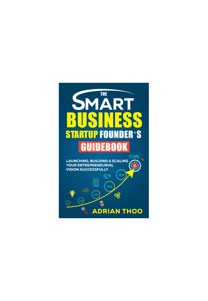 THE SMART BUSINESS STARTUP FOUNDER’S GUIDEBOOK: Launching, Building & Scaling Your Entrepreneurial Vision Successfully