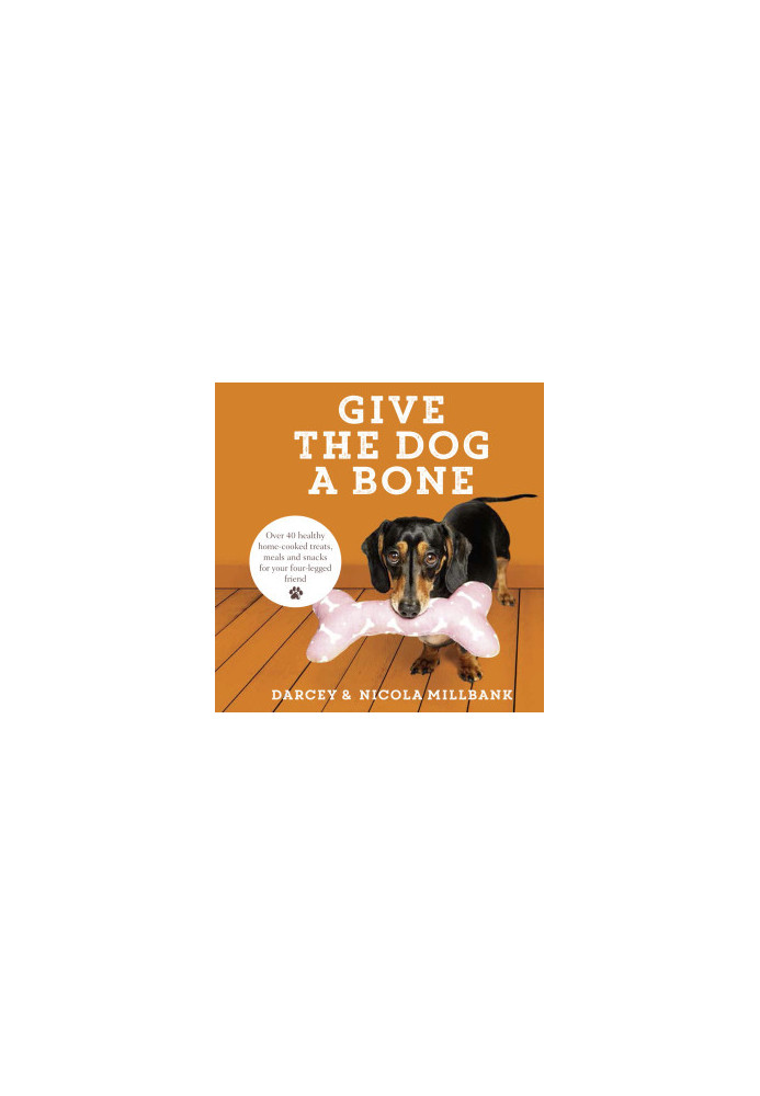 Give the Dog a Bone: Over 40 healthy home-cooked treats, meals and snacks for your four-legged friend