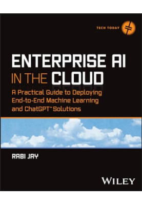Enterprise AI in the Cloud: A Practical Guide to Deploying End-to-End Machine Learning and ChatGPT Solutions (Tech Today)