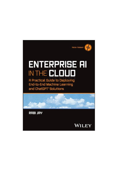 Enterprise AI in the Cloud: A Practical Guide to Deploying End-to-End Machine Learning and ChatGPT Solutions (Tech Today)