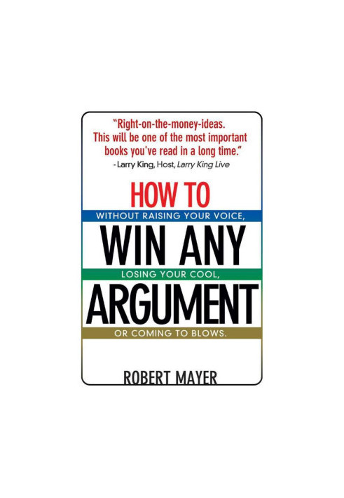 How To Win Any Argument: Without Raising Your Voice, Losing Your Cool, Or Coming To Blows