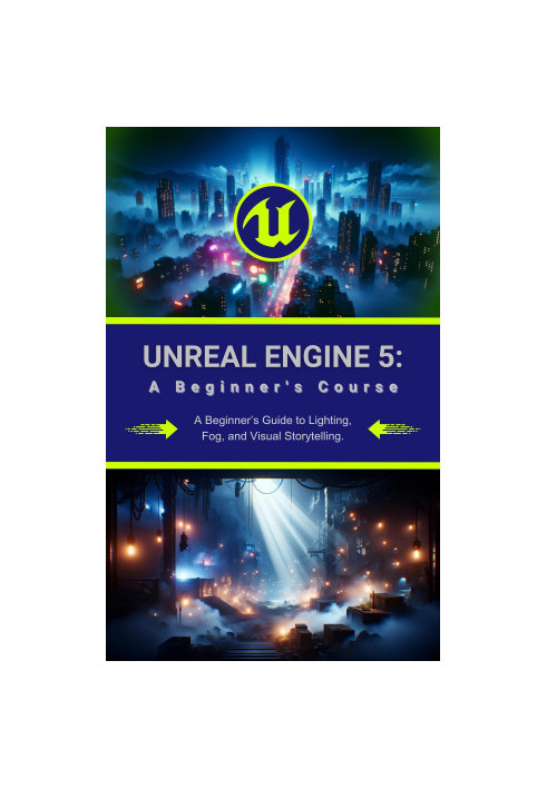 Unreal Engine 5: A Beginner's Course: A Beginner’s Guide to Lighting, Fog, and Visual Storytelling