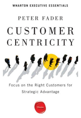 Customer Centricity: Focus on the Right Customers for Strategic Advantage (Wharton Executive Essentials)