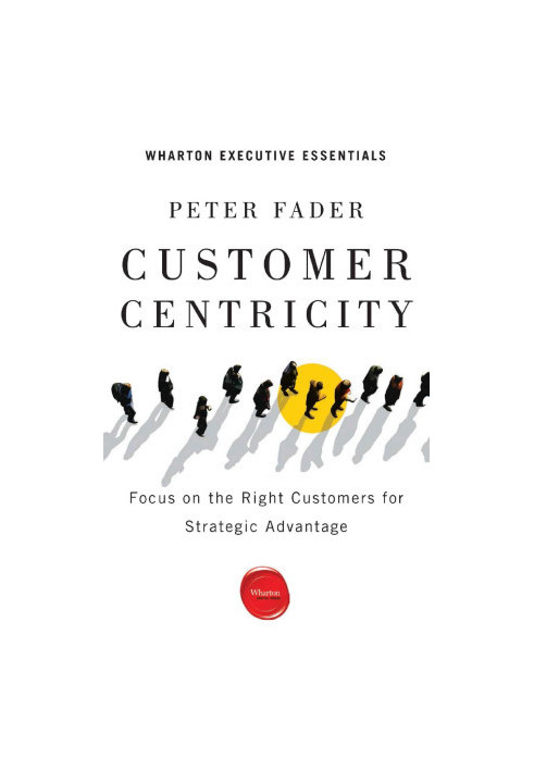 Customer Centricity: Focus on the Right Customers for Strategic Advantage (Wharton Executive Essentials)