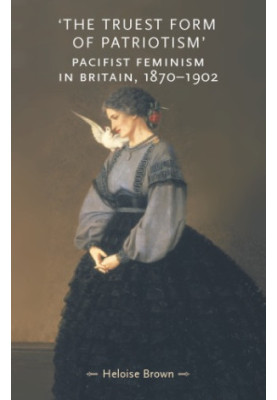 'The truest form of patriotism': pacifist feminism in Britain, 1870-1902