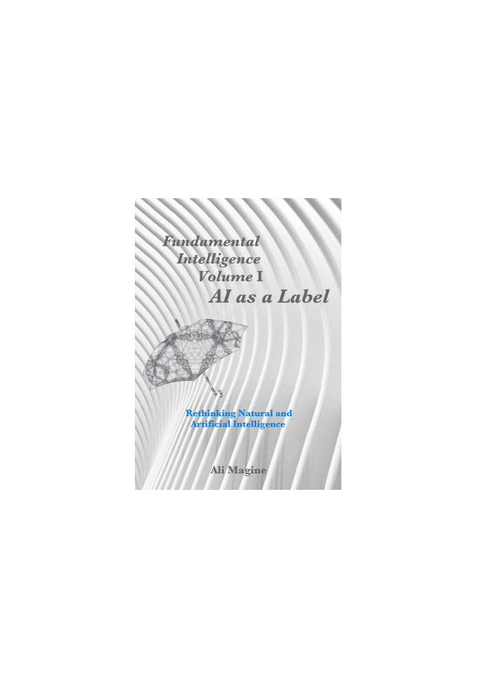 Fundamental Intelligence, Volume I: AI as a Label: Rethinking Natural and Artificial Intelligence