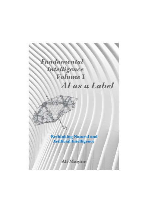 Fundamental Intelligence, Volume I: AI as a Label: Rethinking Natural and Artificial Intelligence