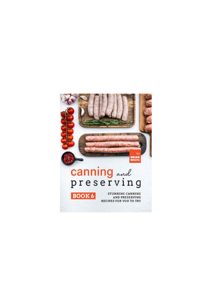 Canning and Preserving Book 6: Stunning Canning and Preserving Recipes for You to Try